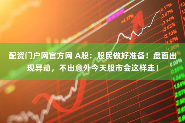 配资门户网官方网 A股：股民做好准备！盘面出现异动，不出意外今天股市会这样走！