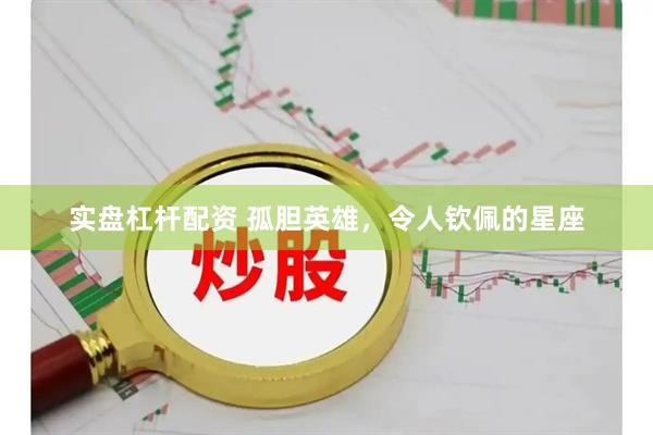 实盘杠杆配资 孤胆英雄，令人钦佩的星座