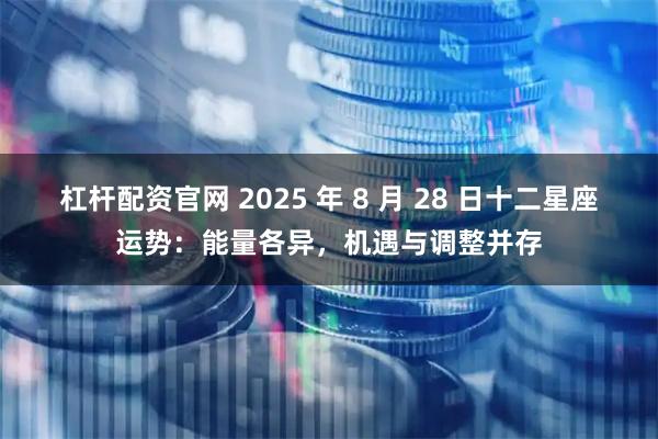 杠杆配资官网 2025 年 8 月 28 日十二星座运势：能量各异，机遇与调整并存