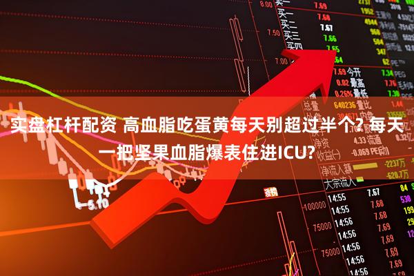实盘杠杆配资 高血脂吃蛋黄每天别超过半个? 每天一把坚果血脂爆表住进ICU?