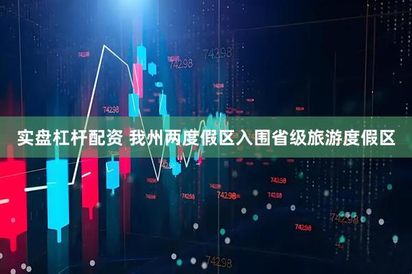 实盘杠杆配资 我州两度假区入围省级旅游度假区
