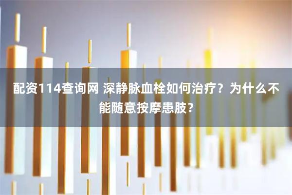 配资114查询网 深静脉血栓如何治疗？为什么不能随意按摩患肢？